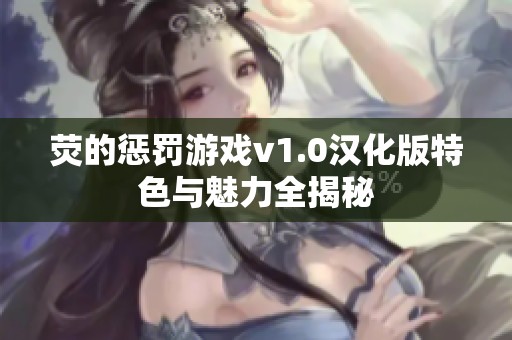 熒的懲罰游戲v1.0漢化版特色與魅力全揭秘