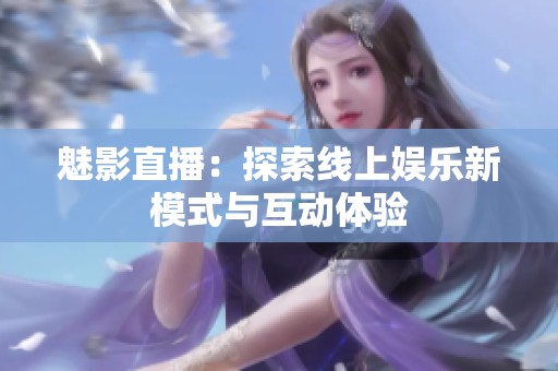 魅影直播：探索線上娛樂新模式與互動體驗