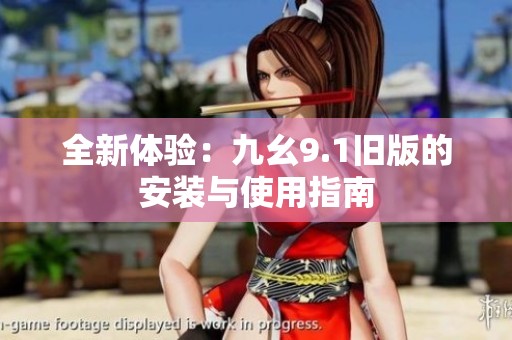 全新體驗：九幺9.1舊版的安裝與使用指南