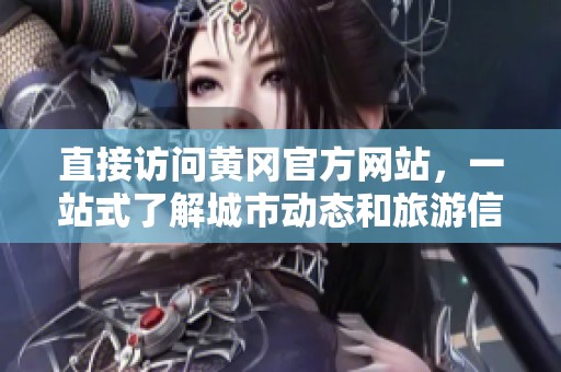 直接訪問黃岡官方網站，一站式了解城市動態和旅游信息