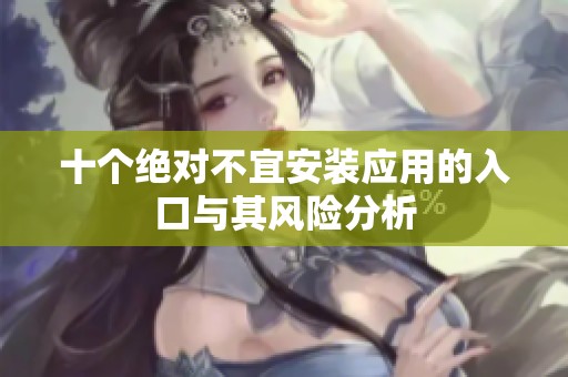 十個(gè)絕對(duì)不宜安裝應(yīng)用的入口與其風(fēng)險(xiǎn)分析