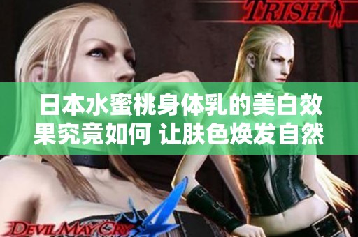 日本水蜜桃身體乳的美白效果究竟如何 讓膚色煥發自然光彩