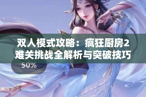 雙人模式攻略：瘋狂廚房2難關(guān)挑戰(zhàn)全解析與突破技巧
