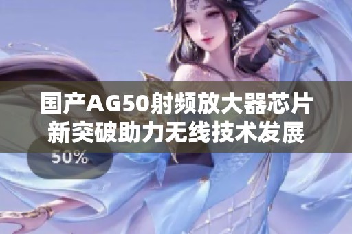國產AG50射頻放大器芯片新突破助力無線技術發展