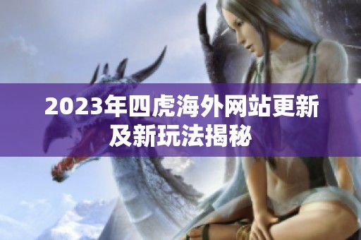 2023年四虎海外網站更新及新玩法揭秘
