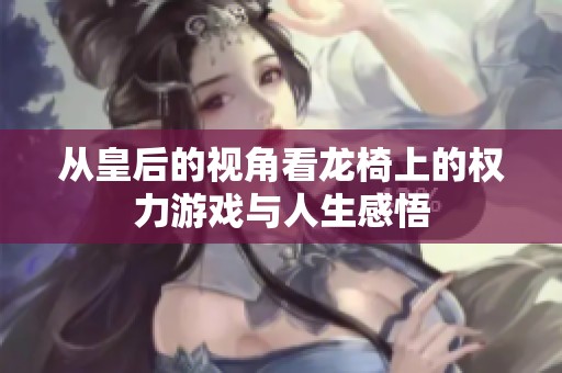 從皇后的視角看龍椅上的權力游戲與人生感悟
