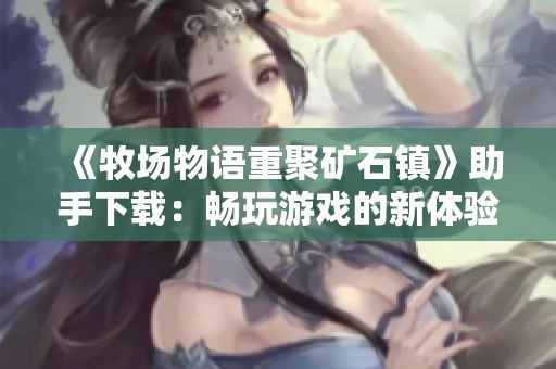 《牧場物語重聚礦石鎮》助手下載：暢玩游戲的新體驗