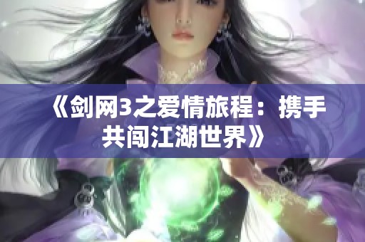 《劍網(wǎng)3之愛情旅程：攜手共闖江湖世界》