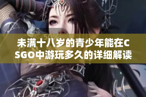 未滿十八歲的青少年能在CSGO中游玩多久的詳細解讀