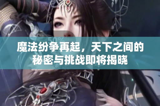魔法紛爭再起，天下之間的秘密與挑戰(zhàn)即將揭曉
