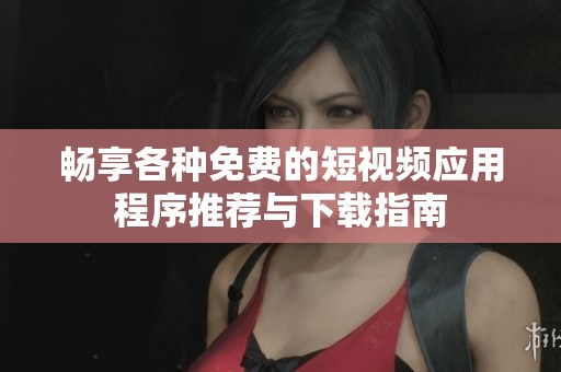 暢享各種免費的短視頻應用程序推薦與下載指南