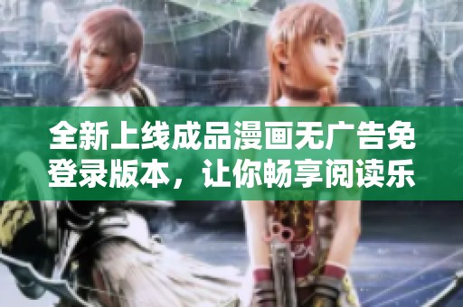 全新上線成品漫畫無廣告免登錄版本，讓你暢享閱讀樂趣