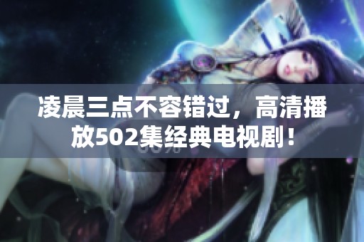 凌晨三點不容錯過，高清播放502集經典電視劇！