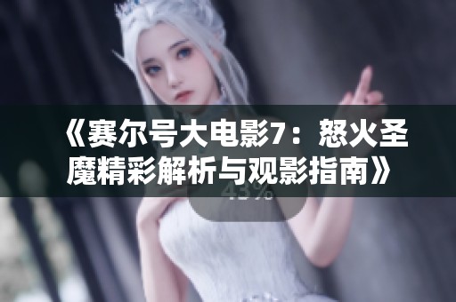 《賽爾號大電影7：怒火圣魔精彩解析與觀影指南》