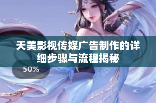 天美影視傳媒廣告制作的詳細步驟與流程揭秘