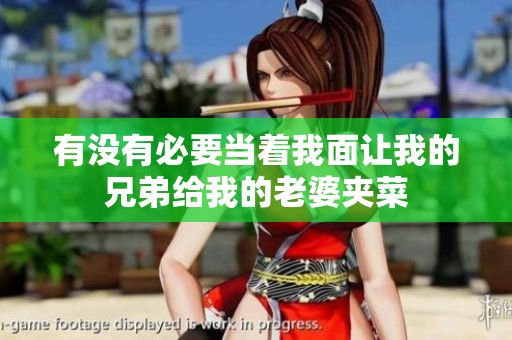 有沒有必要當著我面讓我的兄弟給我的老婆夾菜