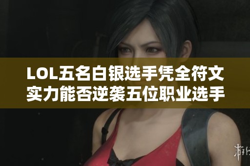 LOL五名白銀選手憑全符文實力能否逆襲五位職業(yè)選手