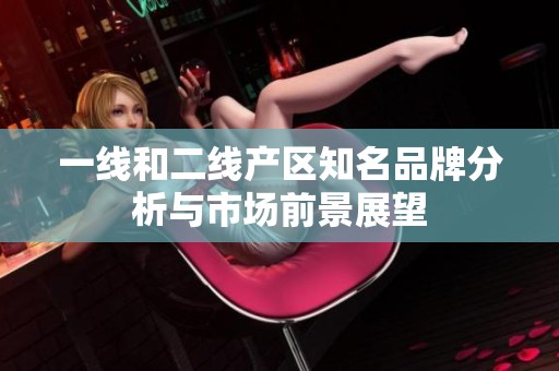一線和二線產區知名品牌分析與市場前景展望