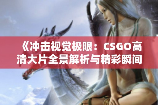 《沖擊視覺極限：CSGO高清大片全景解析與精彩瞬間回顧》