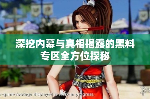 深挖內幕與真相揭露的黑料專區全方位探秘