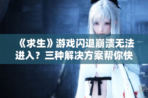 《求生》游戲閃退崩潰無法進入？三種解決方案幫你快速修復(fù)問題