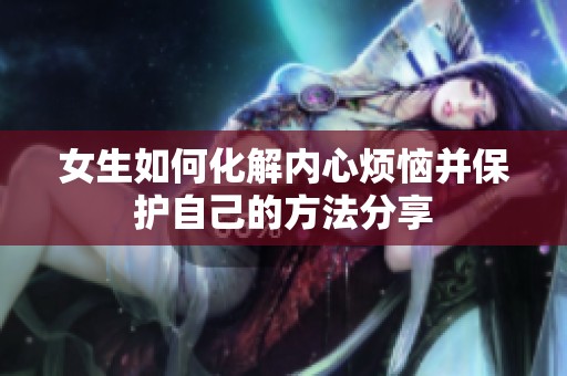女生如何化解內(nèi)心煩惱并保護(hù)自己的方法分享