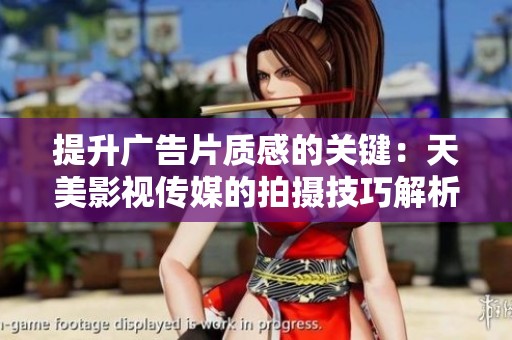 提升廣告片質(zhì)感的關(guān)鍵：天美影視傳媒的拍攝技巧解析