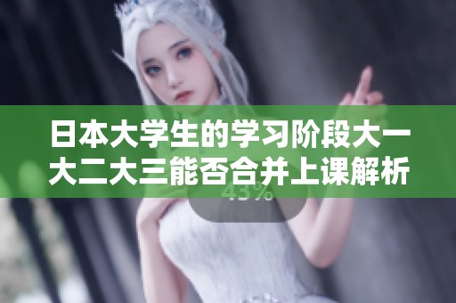 日本大學(xué)生的學(xué)習(xí)階段大一大二大三能否合并上課解析