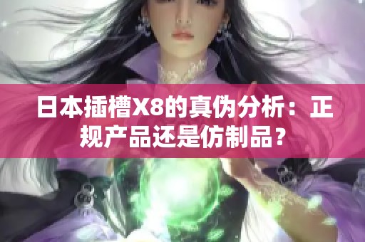日本插槽X8的真?zhèn)畏治觯赫?guī)產(chǎn)品還是仿制品？