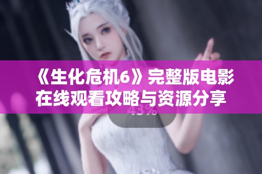 《生化危機6》完整版電影在線觀看攻略與資源分享