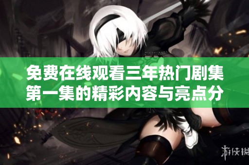 免費在線觀看三年熱門劇集第一集的精彩內容與亮點分析