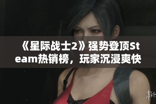 《星際戰士2》強勢登頂Steam熱銷榜，玩家沉浸爽快體驗！