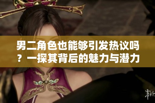 男二角色也能夠引發熱議嗎？一探其背后的魅力與潛力