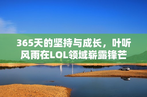 365天的堅(jiān)持與成長(zhǎng)，葉聽風(fēng)雨在LOL領(lǐng)域嶄露鋒芒