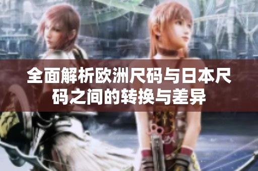 全面解析歐洲尺碼與日本尺碼之間的轉換與差異