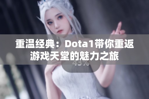 重溫經典：Dota1帶你重返游戲天堂的魅力之旅