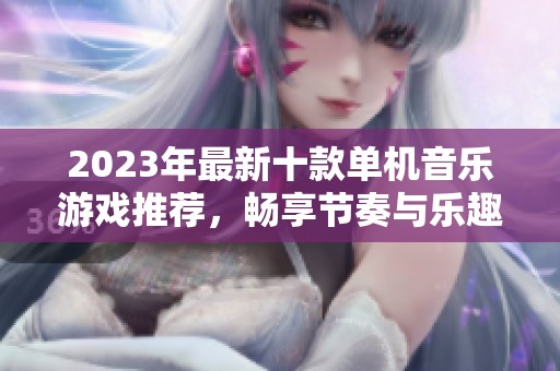 2023年最新十款單機音樂游戲推薦，暢享節奏與樂趣