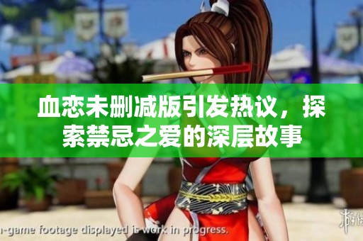 血戀未刪減版引發熱議，探索禁忌之愛的深層故事