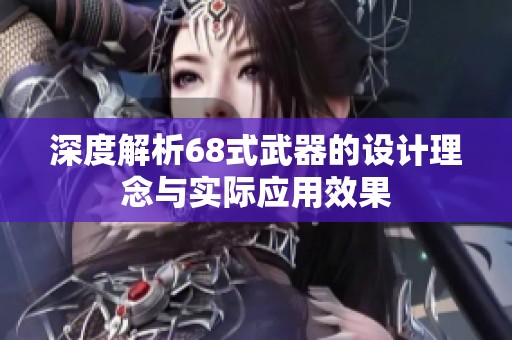 深度解析68式武器的設計理念與實際應用效果