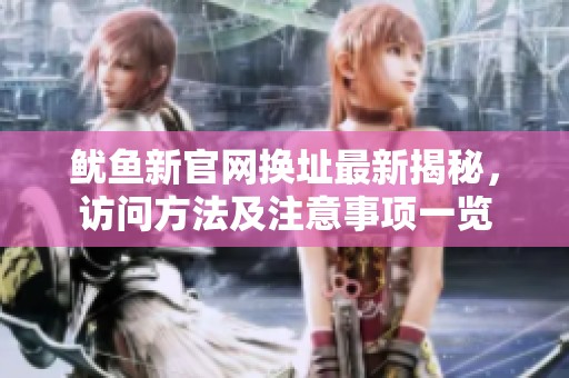 魷魚新官網(wǎng)換址最新揭秘，訪問方法及注意事項一覽