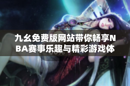 九幺免費(fèi)版網(wǎng)站帶你暢享NBA賽事樂趣與精彩游戲體驗(yàn)