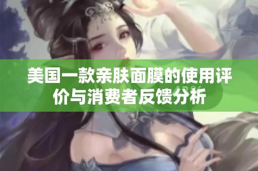 美國(guó)一款親膚面膜的使用評(píng)價(jià)與消費(fèi)者反饋分析