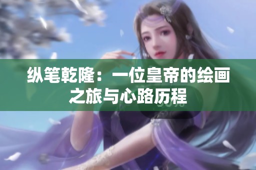 縱筆乾隆：一位皇帝的繪畫之旅與心路歷程