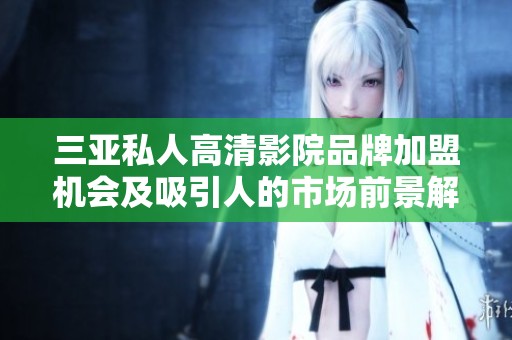 三亞私人高清影院品牌加盟機會及吸引人的市場前景解析