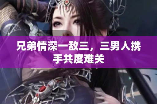 兄弟情深一敵三，三男人攜手共度難關(guān)
