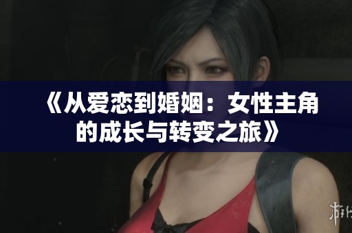 《從愛戀到婚姻：女性主角的成長與轉變之旅》
