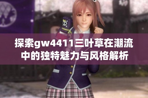 探索gw4411三葉草在潮流中的獨(dú)特魅力與風(fēng)格解析