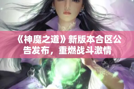 《神魔之道》新版本合區公告發布，重燃戰斗激情