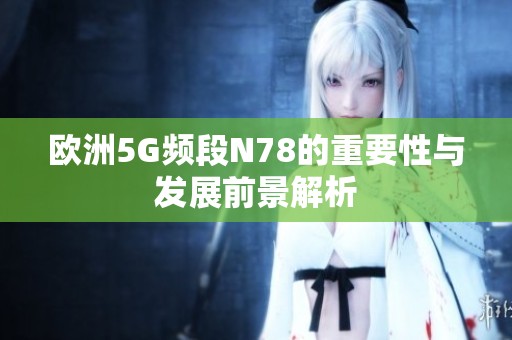 歐洲5G頻段N78的重要性與發展前景解析