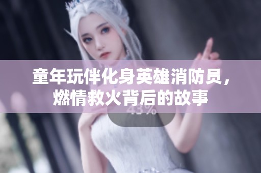 童年玩伴化身英雄消防員，燃情救火背后的故事